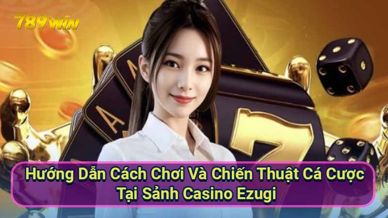 Sảnh Casino Ezugi: Trải nghiệm cá cược trực tuyến đẳng cấp 6 huong-dan-cach-choi-va-chien-thuat-ca-cuoc-tai-sanh-casino-ezugi
